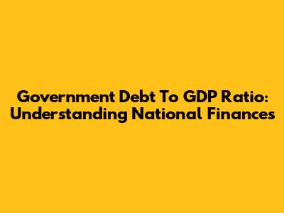 Government Debt To GDP Ratio: Understanding National Finances