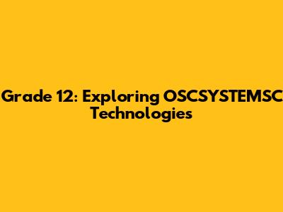 Grade 12: Exploring OSCSYSTEMSC Technologies