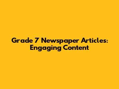 Grade 7 Newspaper Articles: Engaging Content