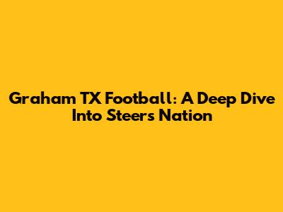Graham TX Football: A Deep Dive Into Steers Nation
