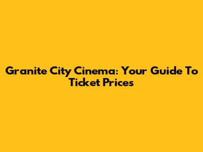 Granite City Cinema: Your Guide To Ticket Prices