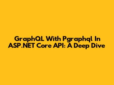 GraphQL With Pgraphql In ASP.NET Core API: A Deep Dive