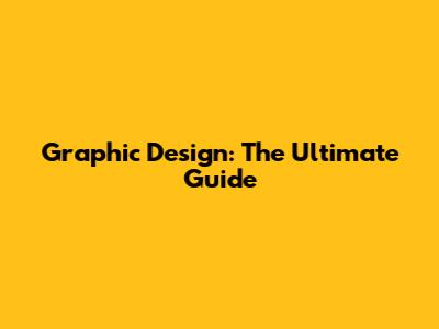 Graphic Design: The Ultimate Guide
