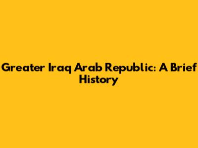 Greater Iraq Arab Republic: A Brief History