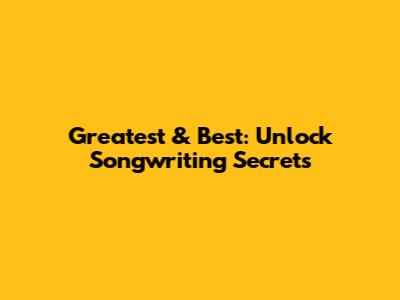 Greatest & Best: Unlock Songwriting Secrets