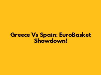 Greece Vs Spain: EuroBasket Showdown!
