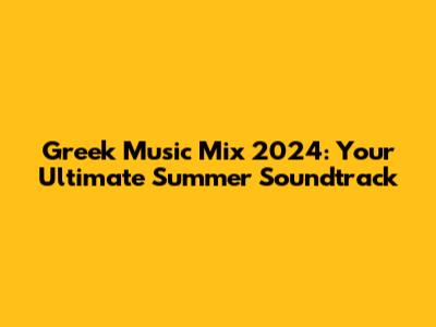 Greek Music Mix 2024: Your Ultimate Summer Soundtrack