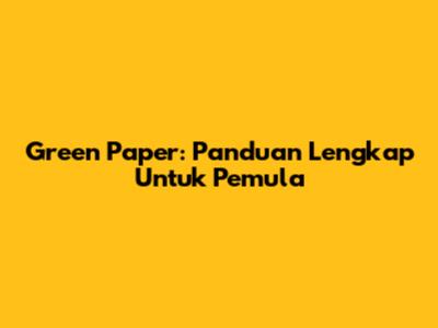 Green Paper: Panduan Lengkap Untuk Pemula