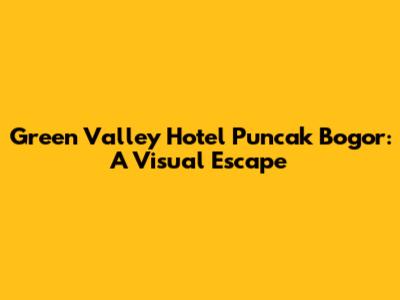 Green Valley Hotel Puncak Bogor: A Visual Escape