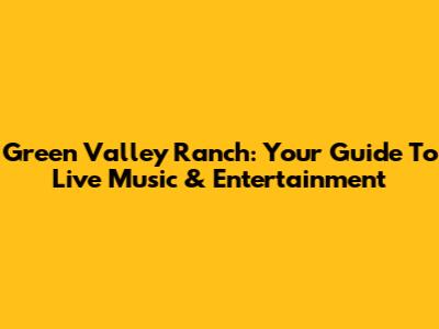 Green Valley Ranch: Your Guide To Live Music & Entertainment