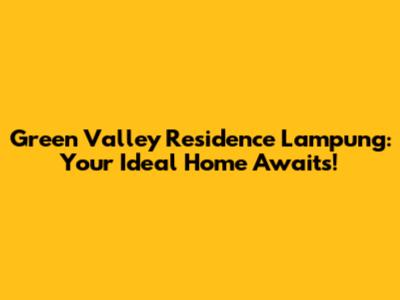Green Valley Residence Lampung: Your Ideal Home Awaits!