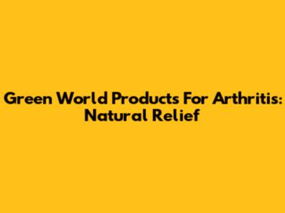 Green World Products For Arthritis: Natural Relief