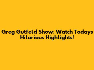 Greg Gutfeld Show: Watch Today's Hilarious Highlights!