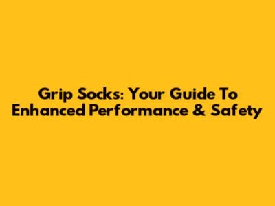 Grip Socks: Your Guide To Enhanced Performance & Safety
