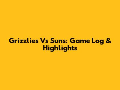 Grizzlies Vs Suns: Game Log & Highlights