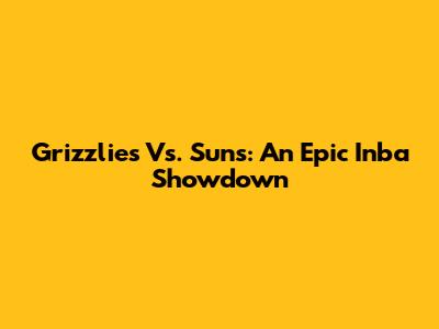 Grizzlies Vs. Suns: An Epic Inba Showdown