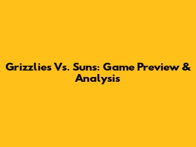 Grizzlies Vs. Suns: Game Preview & Analysis