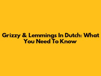 Grizzy & Lemmings In Dutch: What You Need To Know