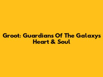 Groot: Guardians Of The Galaxy's Heart & Soul