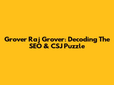 Grover Raj Grover: Decoding The SEO & CSJ Puzzle
