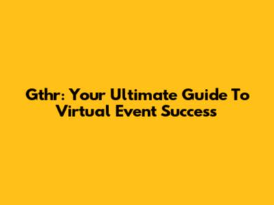 Gthr: Your Ultimate Guide To Virtual Event Success