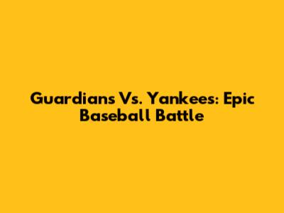 Guardians Vs. Yankees: Epic Baseball Battle