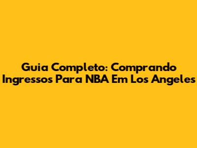 Guia Completo: Comprando Ingressos Para NBA Em Los Angeles