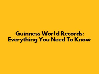 Guinness World Records: Everything You Need To Know