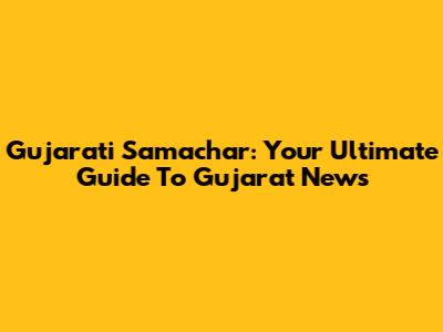 Gujarati Samachar: Your Ultimate Guide To Gujarat News