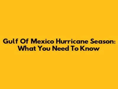 Gulf Of Mexico Hurricane Season: What You Need To Know
