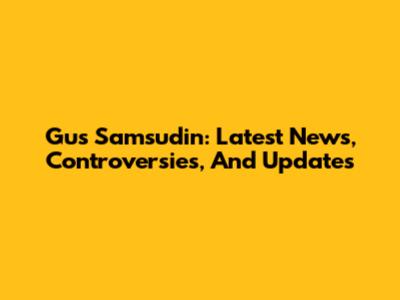 Gus Samsudin: Latest News, Controversies, And Updates