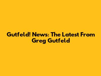 Gutfeld! News: The Latest From Greg Gutfeld