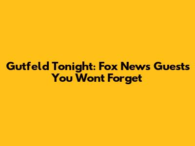 Gutfeld Tonight: Fox News Guests You Won't Forget