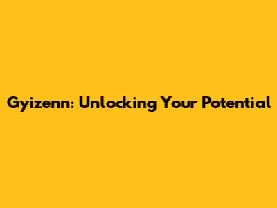 Gyizenn: Unlocking Your Potential