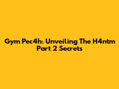 Gym Pec4h: Unveiling The H4ntm Part 2 Secrets