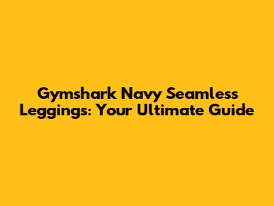 Gymshark Navy Seamless Leggings: Your Ultimate Guide