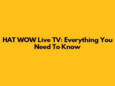 HAT WOW Live TV: Everything You Need To Know