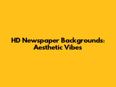 HD Newspaper Backgrounds: Aesthetic Vibes
