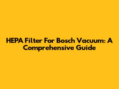 HEPA Filter For Bosch Vacuum: A Comprehensive Guide