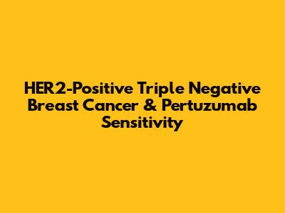 HER2-Positive Triple Negative Breast Cancer & Pertuzumab Sensitivity