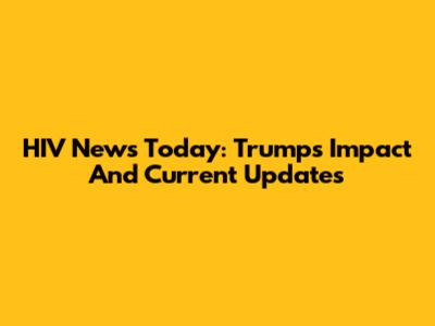 HIV News Today: Trump's Impact And Current Updates
