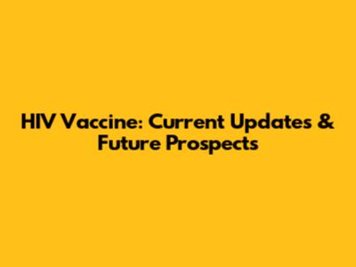 HIV Vaccine: Current Updates & Future Prospects