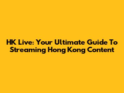 HK Live: Your Ultimate Guide To Streaming Hong Kong Content