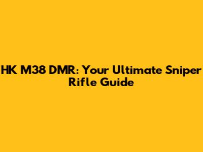 HK M38 DMR: Your Ultimate Sniper Rifle Guide