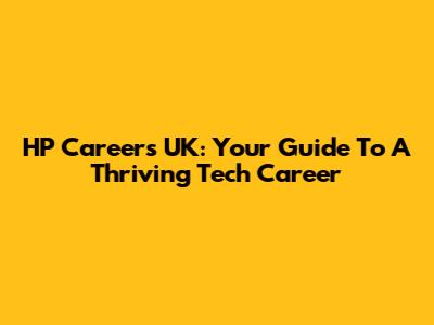 HP Careers UK: Your Guide To A Thriving Tech Career