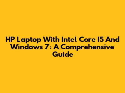 HP Laptop With Intel Core I5 And Windows 7: A Comprehensive Guide