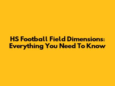 HS Football Field Dimensions: Everything You Need To Know