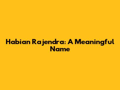 Habian Rajendra: A Meaningful Name