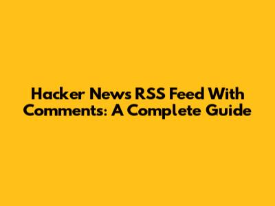 Hacker News RSS Feed With Comments: A Complete Guide