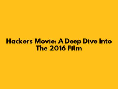 Hackers Movie: A Deep Dive Into The 2016 Film